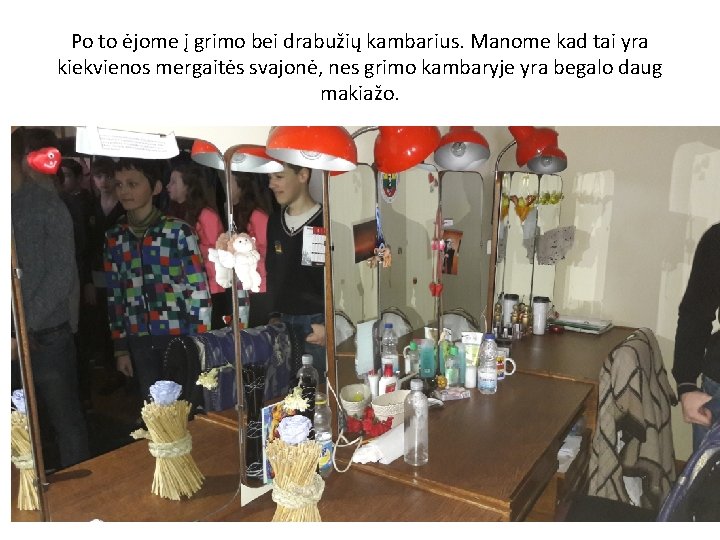 Po to ėjome į grimo bei drabužių kambarius. Manome kad tai yra kiekvienos mergaitės