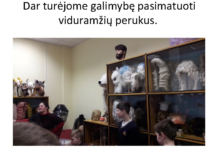 Dar turėjome galimybę pasimatuoti viduramžių perukus. 