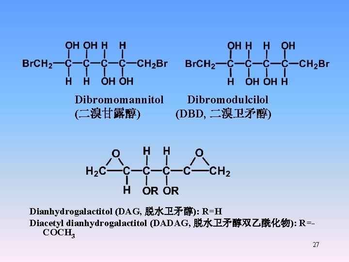 Dibromomannitol Dibromodulcilol (二溴甘露醇) (DBD, 二溴卫矛醇) Dianhydrogalactitol (DAG, 脱水卫矛醇): R=H Diacetyl dianhydrogalactitol (DADAG, 脱水卫矛醇双乙酰化物): R=COCH