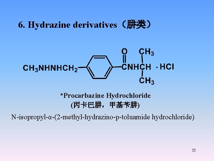 6. Hydrazine derivatives（肼类） *Procarbazine Hydrochloride (丙卡巴肼，甲基苄肼) N-isopropyl-α-(2 -methyl-hydrazino-p-toluamide hydrochloride) 35 