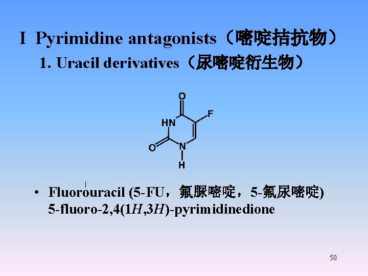 I Pyrimidine antagonists（嘧啶拮抗物） 1. Uracil derivatives（尿嘧啶衍生物） • Fluorouracil (5 -FU，氟脲嘧啶，5 -氟尿嘧啶) 5 -fluoro-2, 4(1