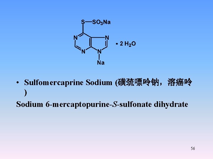  • Sulfomercaprine Sodium (磺巯嘌呤钠，溶癌呤 ) Sodium 6 -mercaptopurine-S-sulfonate dihydrate 56 