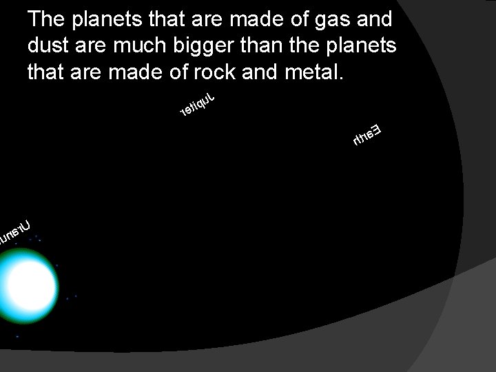 The planets that are made of gas and dust are much bigger than the