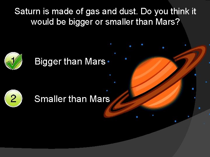 Saturn is made of gas and dust. Do you think it would be bigger