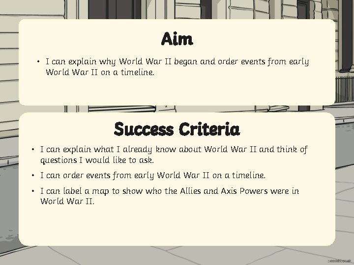 Aim • I can explain why World War II began and order events from