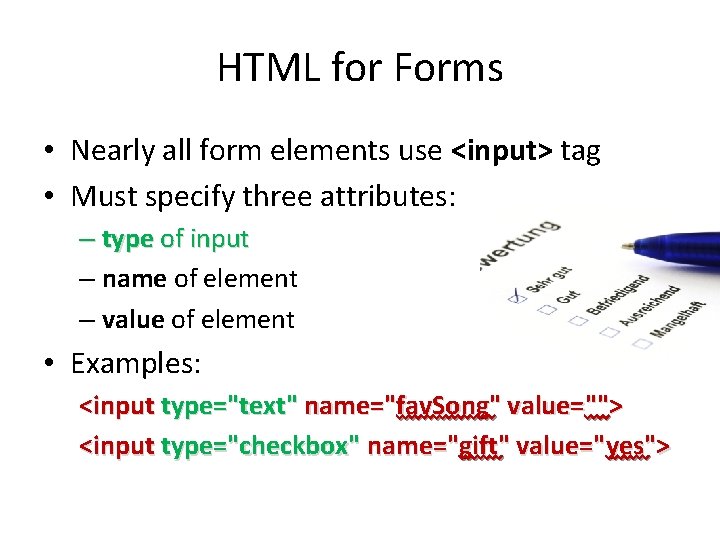 HTML for Forms • Nearly all form elements use <input> tag • Must specify