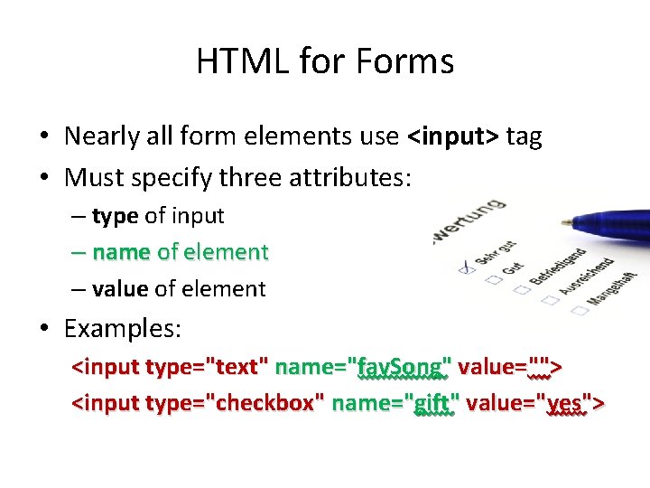 HTML for Forms • Nearly all form elements use <input> tag • Must specify