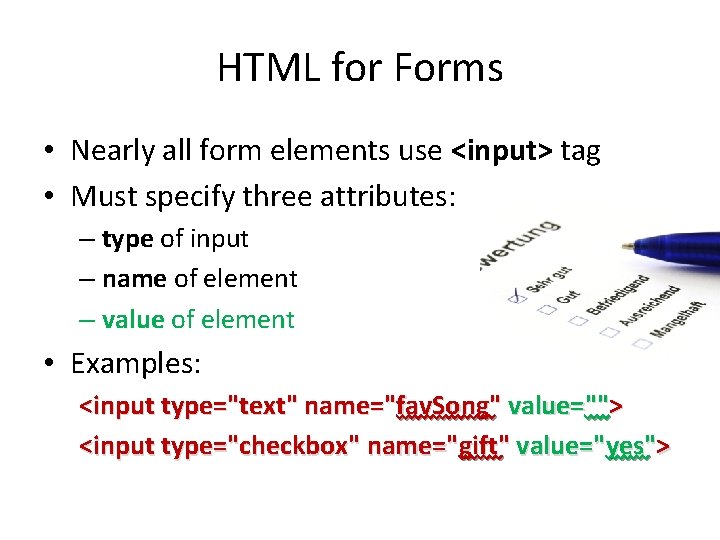 HTML for Forms • Nearly all form elements use <input> tag • Must specify