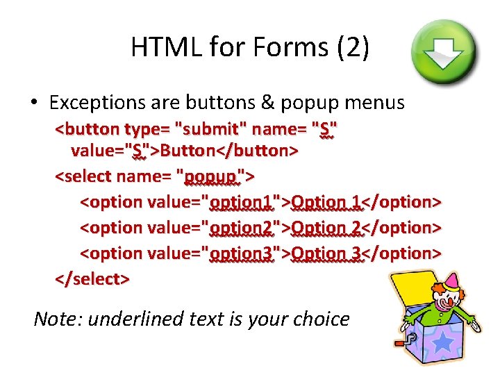 HTML for Forms (2) • Exceptions are buttons & popup menus <button type= "submit"