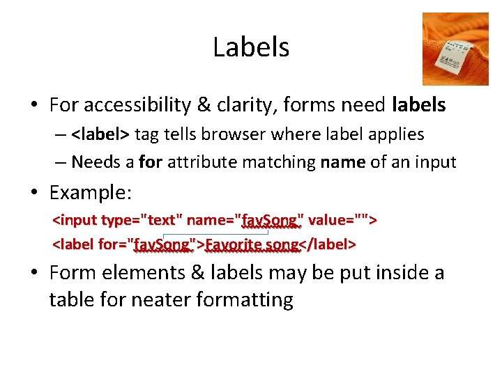 Labels • For accessibility & clarity, forms need labels – <label> tag tells browser