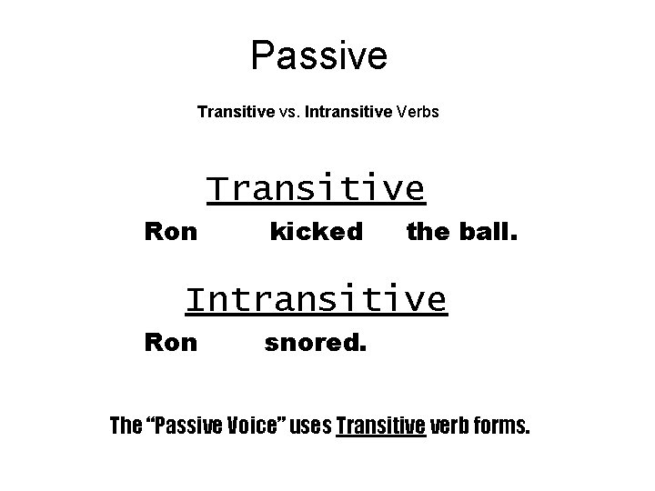 Passive Transitive vs. Intransitive Verbs Transitive Ron kicked the ball. Intransitive Ron snored. The