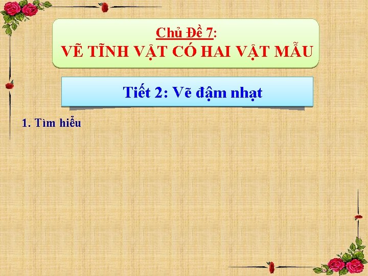 Chủ Đề 7: VẼ TĨNH VẬT CÓ HAI VẬT MẪU Tiết 2: Vẽ đậm