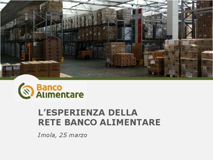 L’ESPERIENZA DELLA RETE BANCO ALIMENTARE Imola, 25 marzo 