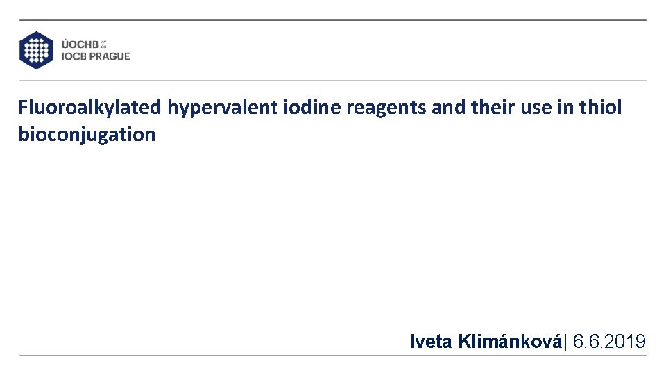Fluoroalkylated hypervalent iodine reagents and their use in thiol bioconjugation Iveta Klimánková| 6. 6. Fluoroalkylated hypervalent iodine reagents and their use in thiol bioconjugation Iveta Klimánková| 6. 6.