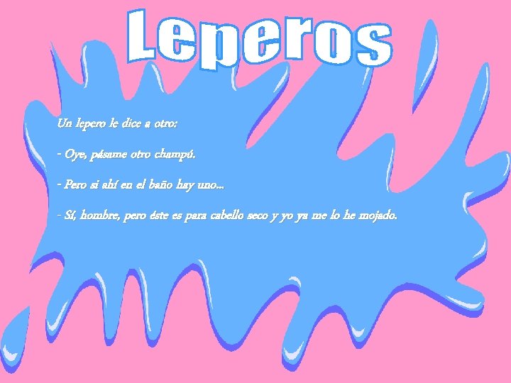 Un lepero le dice a otro: - Oye, pásame otro champú. - Pero si