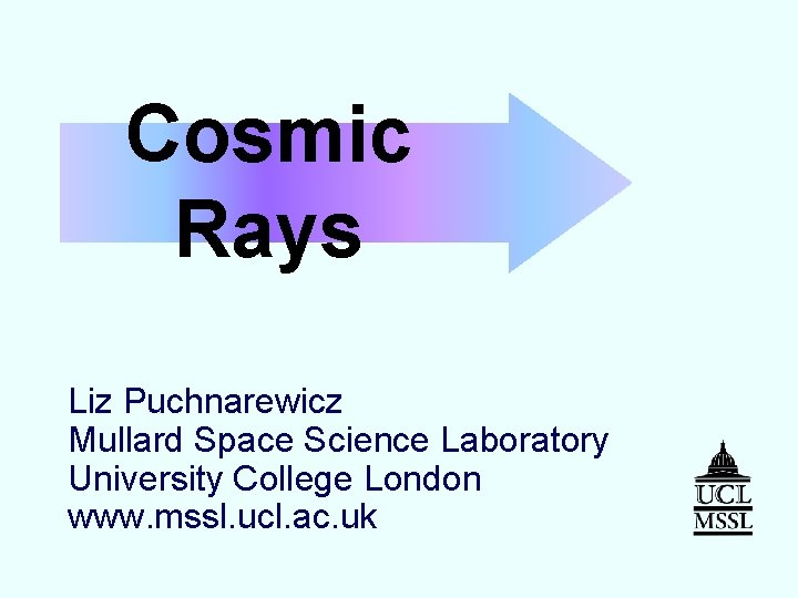 Cosmic Rays Liz Puchnarewicz Mullard Space Science Laboratory University College London www. mssl. ucl.