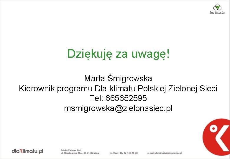 Dziękuję za uwagę! Marta Śmigrowska Kierownik programu Dla klimatu Polskiej Zielonej Sieci Tel: 665652595