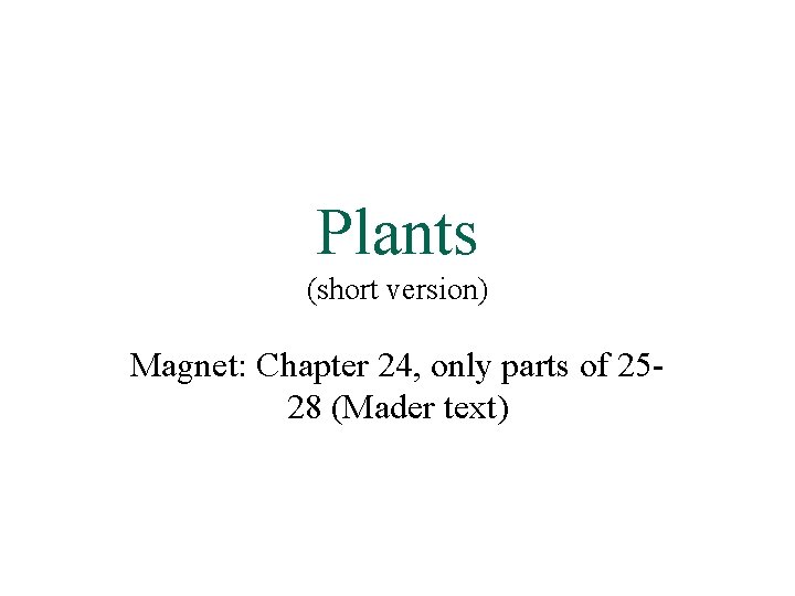 Plants (short version) Magnet: Chapter 24, only parts of 2528 (Mader text) 