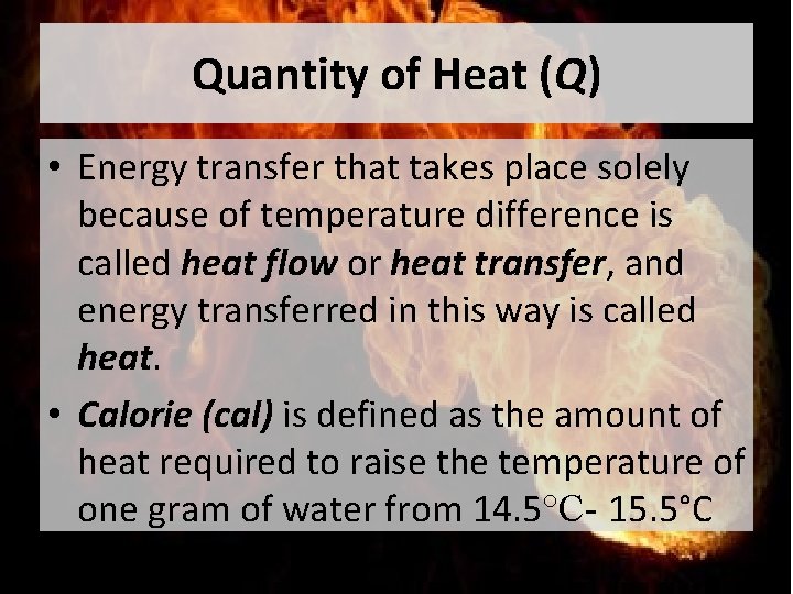 Quantity of Heat (Q) • Energy transfer that takes place solely because of temperature