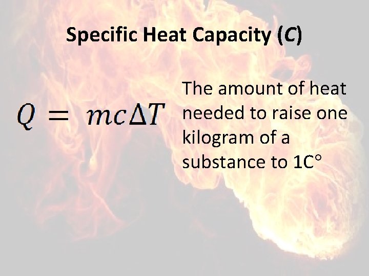 Specific Heat Capacity (C) The amount of heat needed to raise one kilogram of