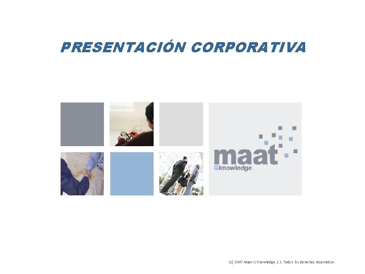 PRESENTACIÓN CORPORATIVA (c) 2007. Maat G Knowledge. S. L. Todos los derechos reservados. 