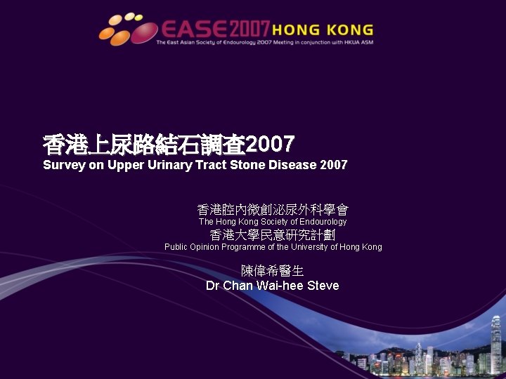 香港上尿路結石調查 2007 Survey on Upper Urinary Tract Stone Disease 2007 香港腔內微創泌尿外科學會 The Hong Kong 香港上尿路結石調查 2007 Survey on Upper Urinary Tract Stone Disease 2007 香港腔內微創泌尿外科學會 The Hong Kong