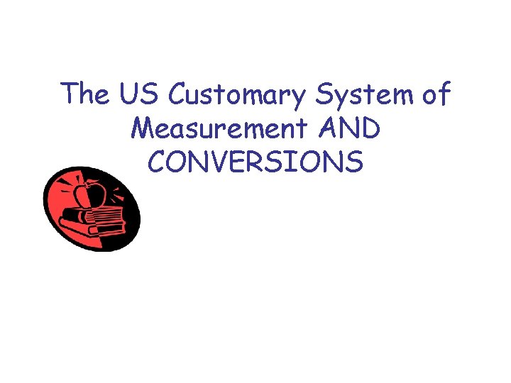The US Customary System of Measurement AND CONVERSIONS 