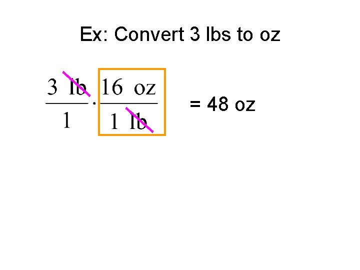 Ex: Convert 3 lbs to oz = 48 oz 