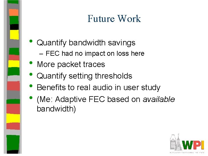 Future Work • Quantify bandwidth savings – FEC had no impact on loss here Future Work • Quantify bandwidth savings – FEC had no impact on loss here