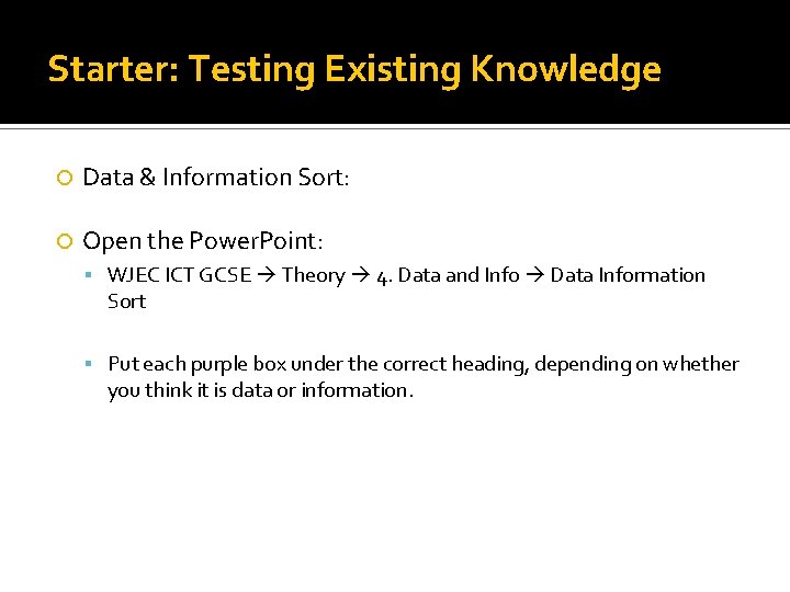 Starter: Testing Existing Knowledge Data & Information Sort: Open the Power. Point: WJEC ICT