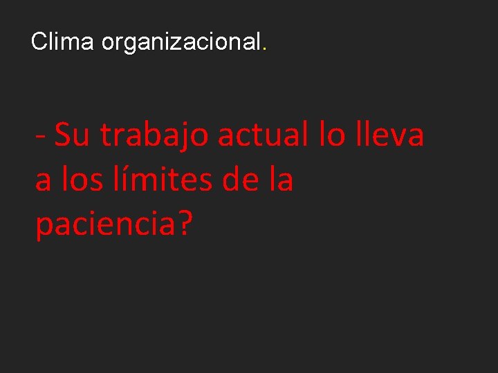 Clima organizacional. - Su trabajo actual lo lleva a los límites de la paciencia?