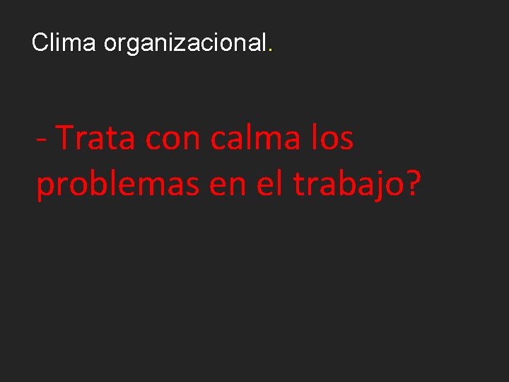 Clima organizacional. - Trata con calma los problemas en el trabajo? 