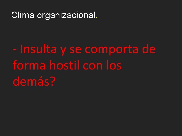 Clima organizacional. - Insulta y se comporta de forma hostil con los demás? 