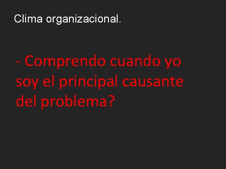 Clima organizacional. - Comprendo cuando yo soy el principal causante del problema? 