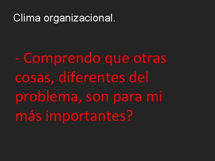 Clima organizacional. - Comprendo que otras cosas, diferentes del problema, son para mi más