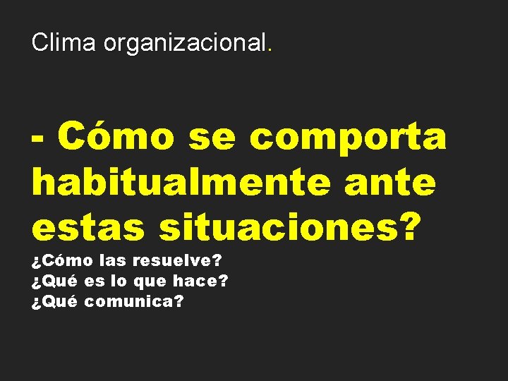 Clima organizacional. - Cómo se comporta habitualmente ante estas situaciones? ¿Cómo las resuelve? ¿Qué