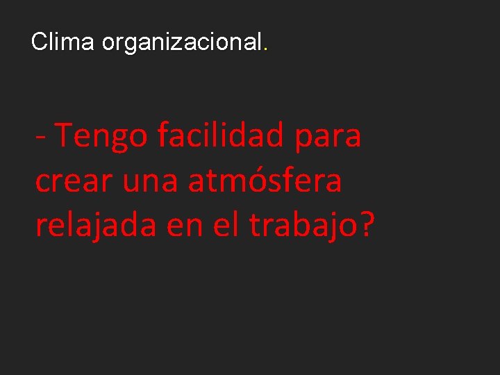 Clima organizacional. - Tengo facilidad para crear una atmósfera relajada en el trabajo? 