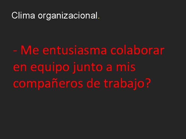 Clima organizacional. - Me entusiasma colaborar en equipo junto a mis compañeros de trabajo?