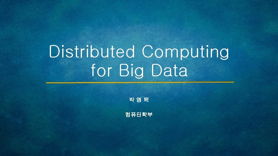 Distributed Computing for Big Data 박영택 컴퓨터학부 