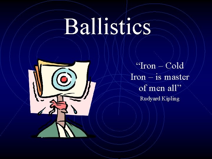 Ballistics “Iron – Cold Iron – is master of men all” Rudyard Kipling 