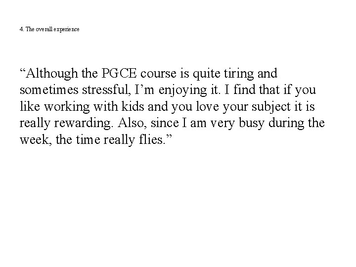 4. The overall experience “Although the PGCE course is quite tiring and sometimes stressful,