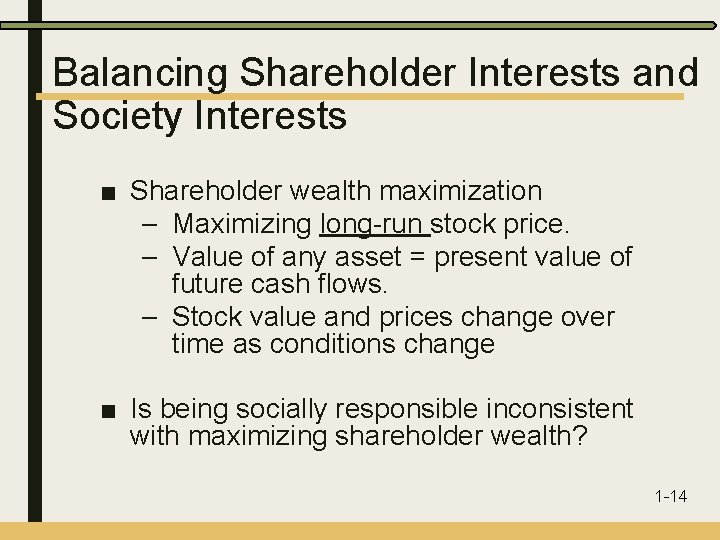 Balancing Shareholder Interests and Society Interests ■ Shareholder wealth maximization – Maximizing long-run stock
