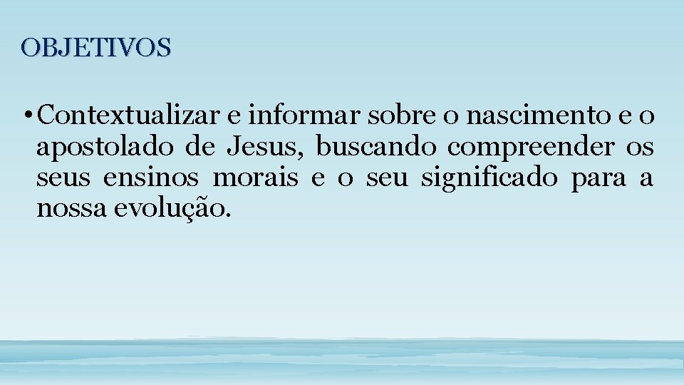 OBJETIVOS • Contextualizar e informar sobre o nascimento e o apostolado de Jesus, buscando