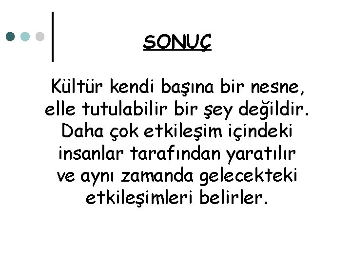 SONUÇ Kültür kendi başına bir nesne, elle tutulabilir bir şey değildir. Daha çok etkileşim