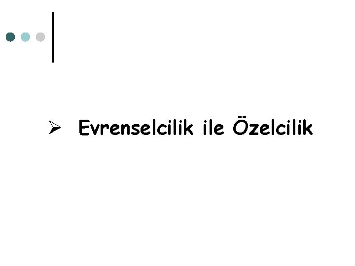 Ø Evrenselcilik ile Özelcilik 