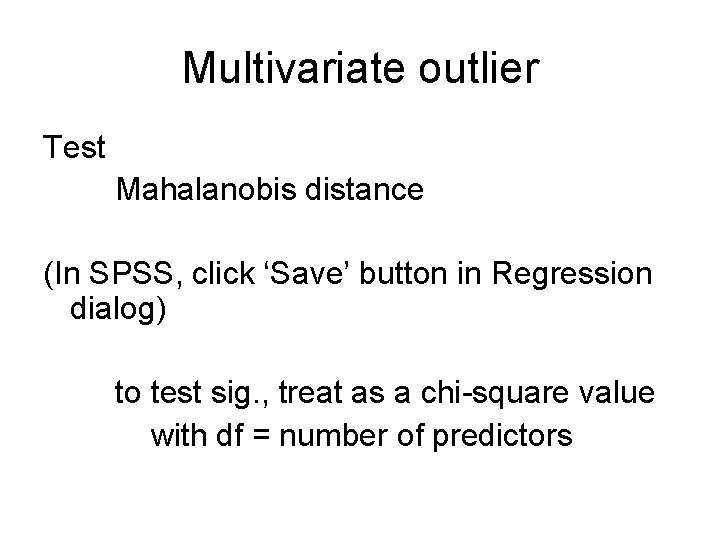 Multivariate outlier Test Mahalanobis distance (In SPSS, click ‘Save’ button in Regression dialog) to