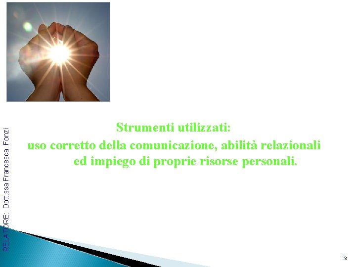 RELATORE: Dott. ssa Francesca Fonzi Strumenti utilizzati: uso corretto della comunicazione, abilità relazionali ed