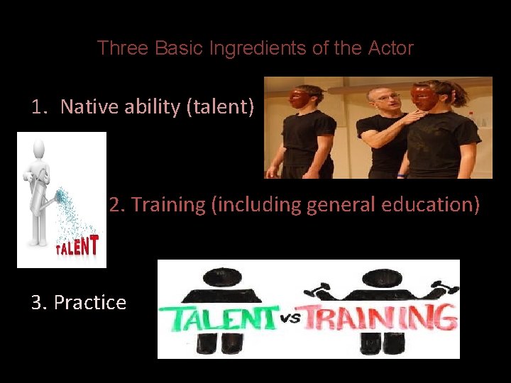 Three Basic Ingredients of the Actor 1. Native ability (talent) 2. Training (including general