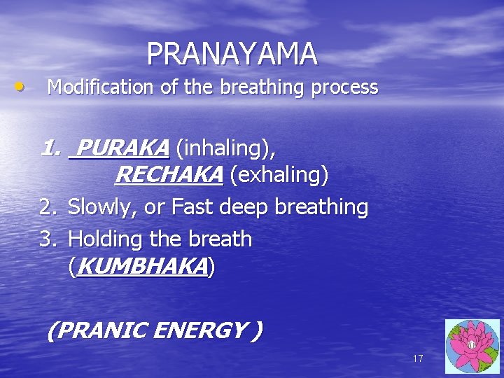 PRANAYAMA • Modification of the breathing process 1. PURAKA (inhaling), RECHAKA (exhaling) 2. Slowly, PRANAYAMA • Modification of the breathing process 1. PURAKA (inhaling), RECHAKA (exhaling) 2. Slowly,