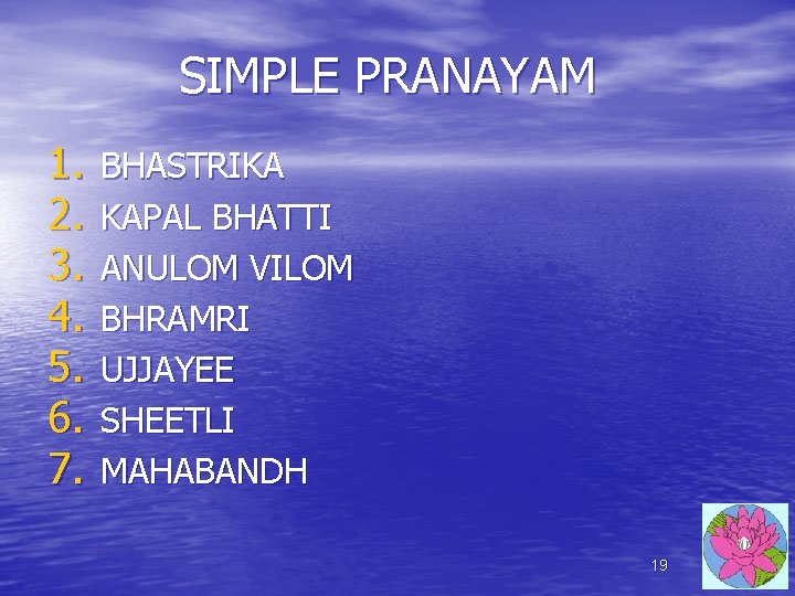 SIMPLE PRANAYAM 1. 2. 3. 4. 5. 6. 7. BHASTRIKA KAPAL BHATTI ANULOM VILOM SIMPLE PRANAYAM 1. 2. 3. 4. 5. 6. 7. BHASTRIKA KAPAL BHATTI ANULOM VILOM